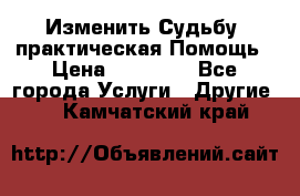 Изменить Судьбу, практическая Помощь › Цена ­ 15 000 - Все города Услуги » Другие   . Камчатский край